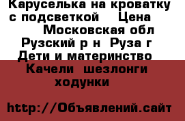 Каруселька на кроватку с подсветкой  › Цена ­ 2 000 - Московская обл., Рузский р-н, Руза г. Дети и материнство » Качели, шезлонги, ходунки   